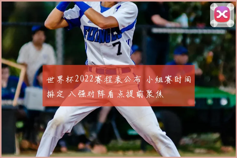 世界杯2022赛程表公布 小组赛时间排定 八强对阵看点提前聚焦