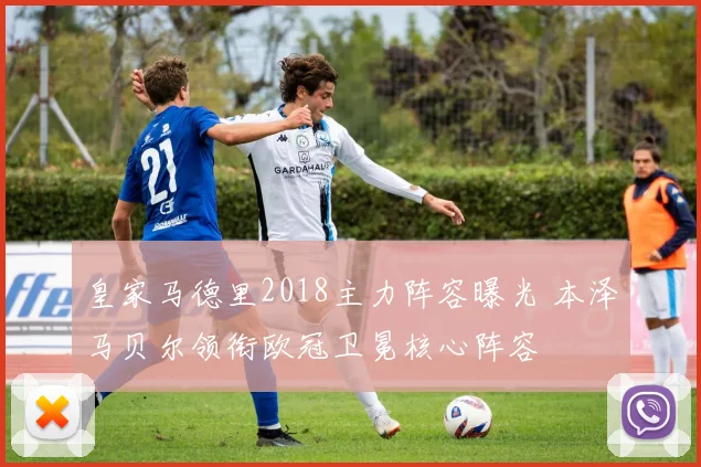 皇家马德里2018主力阵容曝光 本泽马贝尔领衔欧冠卫冕核心阵容