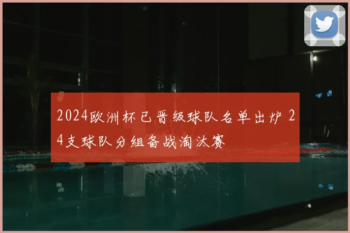 2024欧洲杯已晋级球队名单出炉 24支球队分组备战淘汰赛