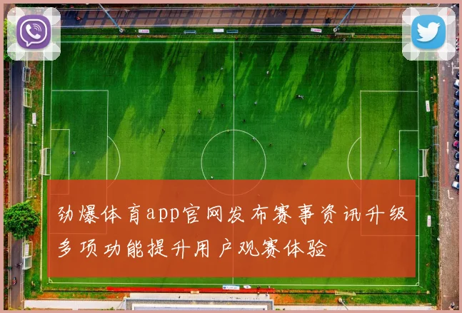劲爆体育app官网发布赛事资讯升级多项功能提升用户观赛体验