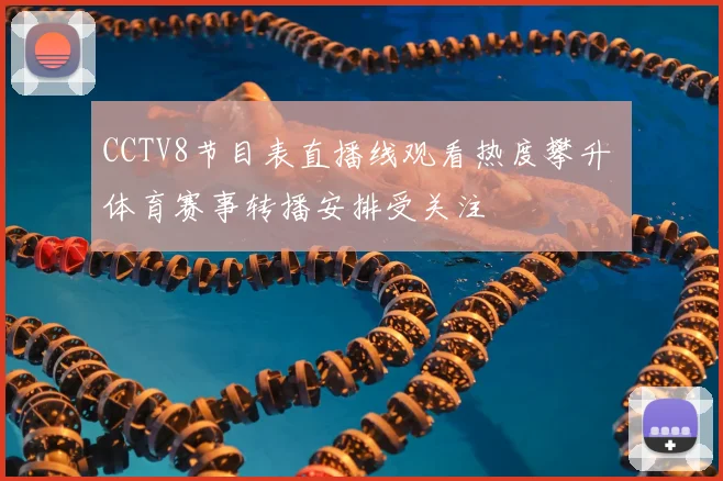 CCTV8节目表直播线观看热度攀升 体育赛事转播安排受关注