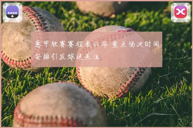 意甲联赛赛程表公布 重点场次时间安排引发球迷关注