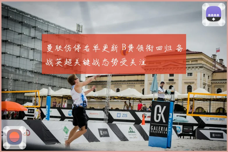 曼联伤停名单更新 B费领衔回归 备战英超关键战态势受关注