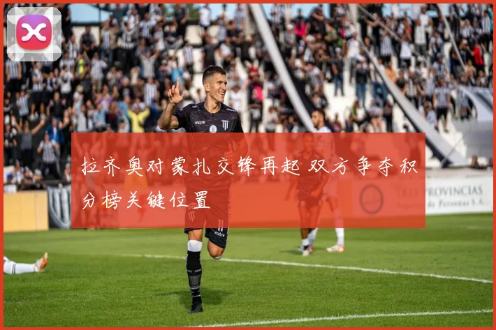 拉齐奥对蒙扎交锋再起 双方争夺积分榜关键位置