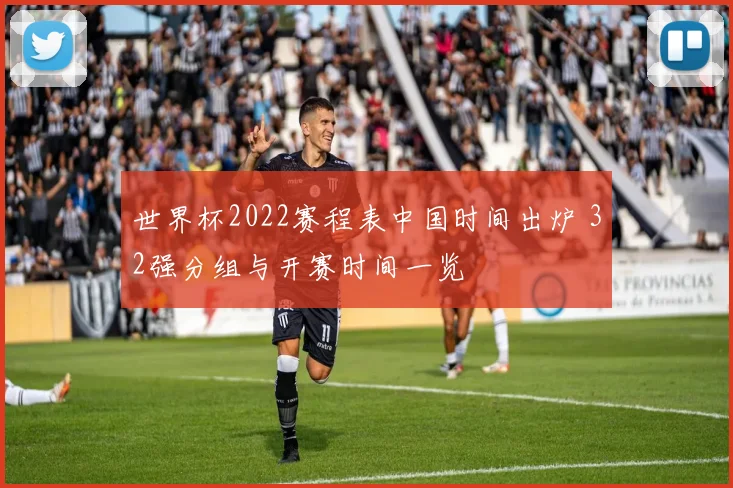 世界杯2022赛程表中国时间出炉 32强分组与开赛时间一览