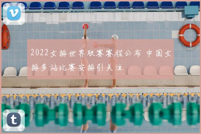2022女排世界联赛赛程公布 中国女排多站比赛安排引关注