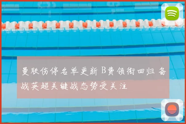 曼联伤停名单更新 B费领衔回归 备战英超关键战态势受关注