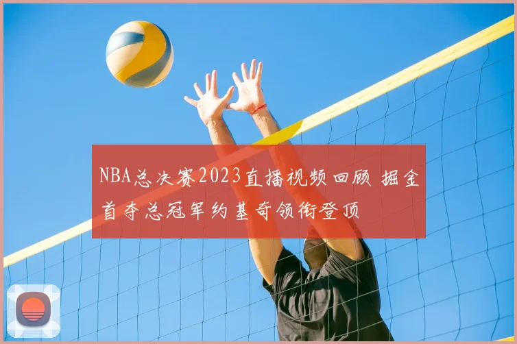 NBA总决赛2023直播视频回顾 掘金首夺总冠军约基奇领衔登顶