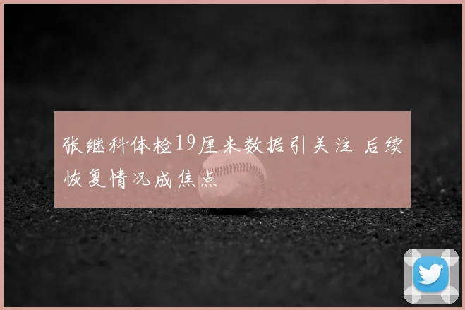 张继科体检19厘米数据引关注 后续恢复情况成焦点