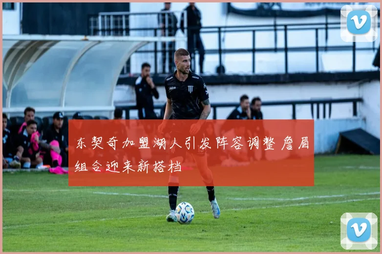 东契奇加盟湖人引发阵容调整 詹眉组合迎来新搭档
