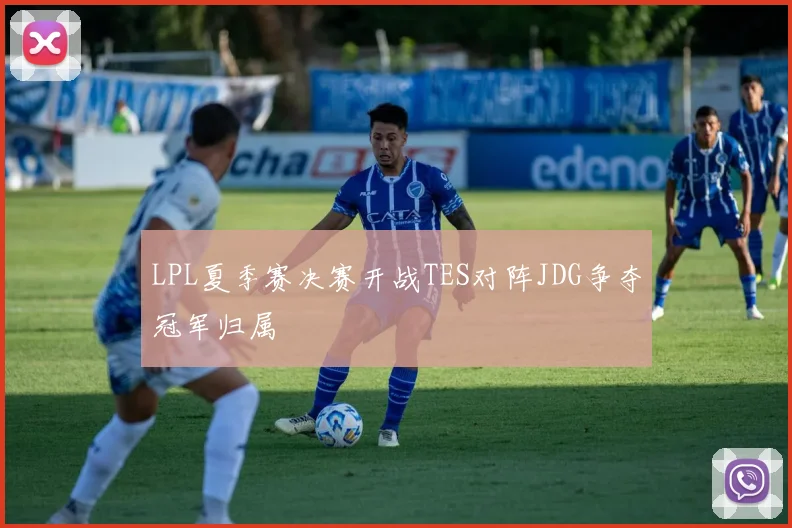 LPL夏季赛决赛开战TES对阵JDG争夺冠军归属