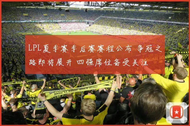 LPL夏季赛季后赛赛程公布 争冠之路即将展开 四强席位备受关注