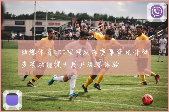 劲爆体育app官网发布赛事资讯升级多项功能提升用户观赛体验