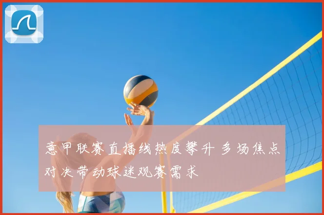 意甲联赛直播线热度攀升 多场焦点对决带动球迷观赛需求