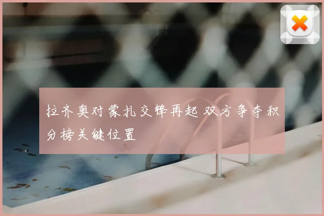 拉齐奥对蒙扎交锋再起 双方争夺积分榜关键位置