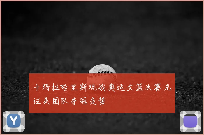 卡玛拉哈里斯观战奥运女篮决赛见证美国队夺冠走势