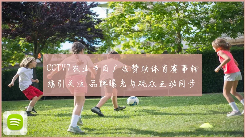 CCTV7农业节目广告赞助体育赛事转播引关注 品牌曝光与观众互动同步提升