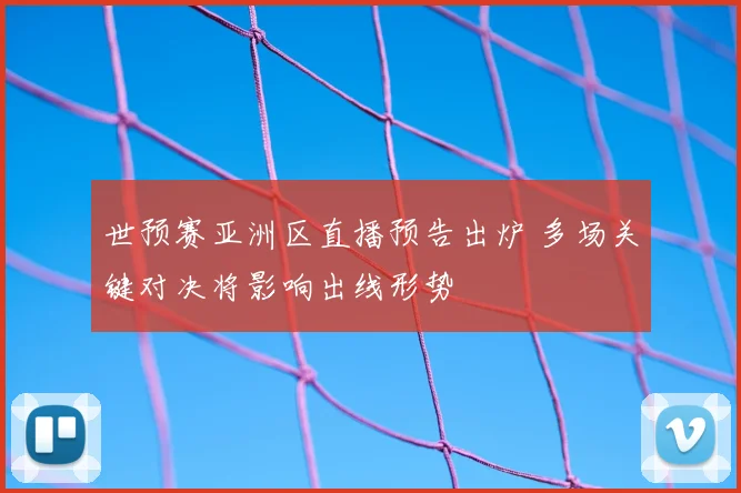 世预赛亚洲区直播预告出炉 多场关键对决将影响出线形势