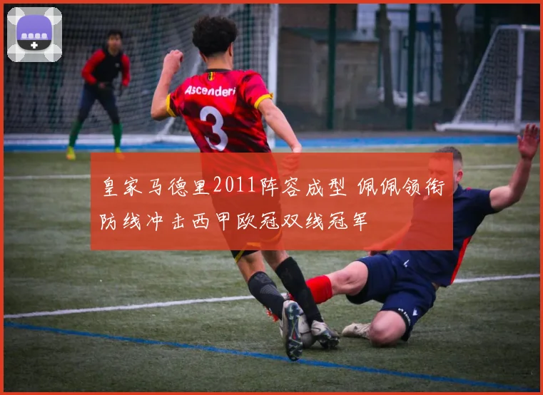 皇家马德里2011阵容成型 佩佩领衔防线冲击西甲欧冠双线冠军