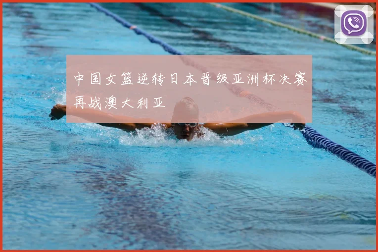 中国女篮逆转日本晋级亚洲杯决赛再战澳大利亚