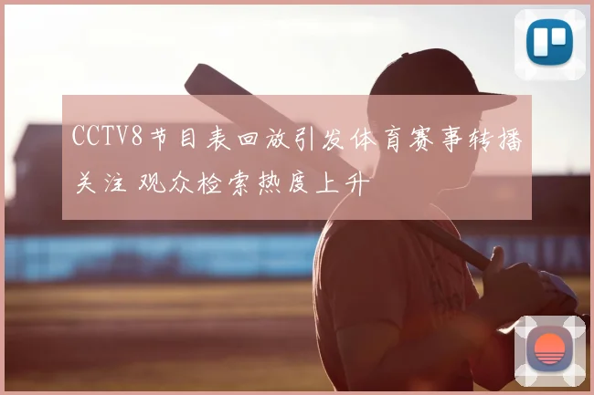 CCTV8节目表回放引发体育赛事转播关注 观众检索热度上升