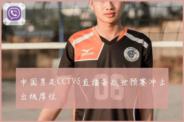 中国男足CCTV5直播备战世预赛冲击出线席位