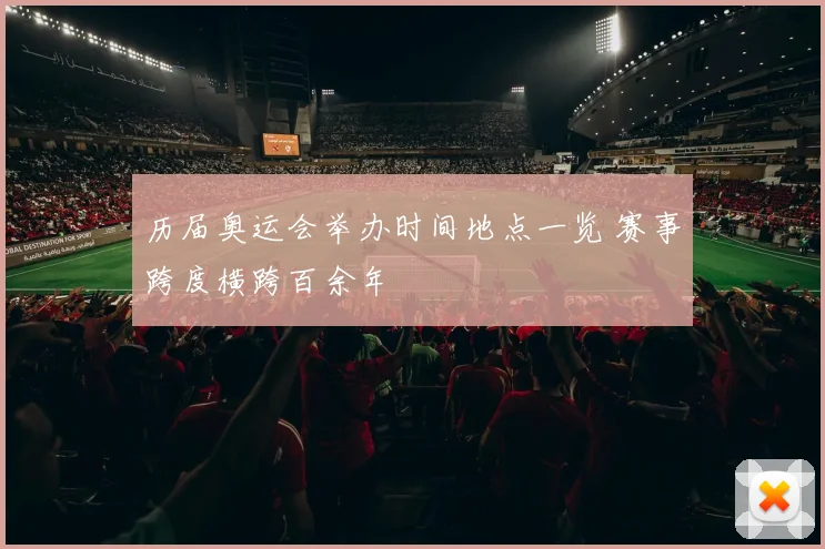 历届奥运会举办时间地点一览 赛事跨度横跨百余年