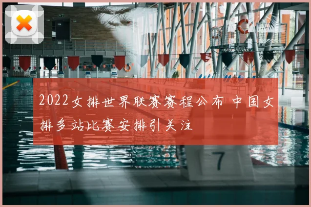 2022女排世界联赛赛程公布 中国女排多站比赛安排引关注