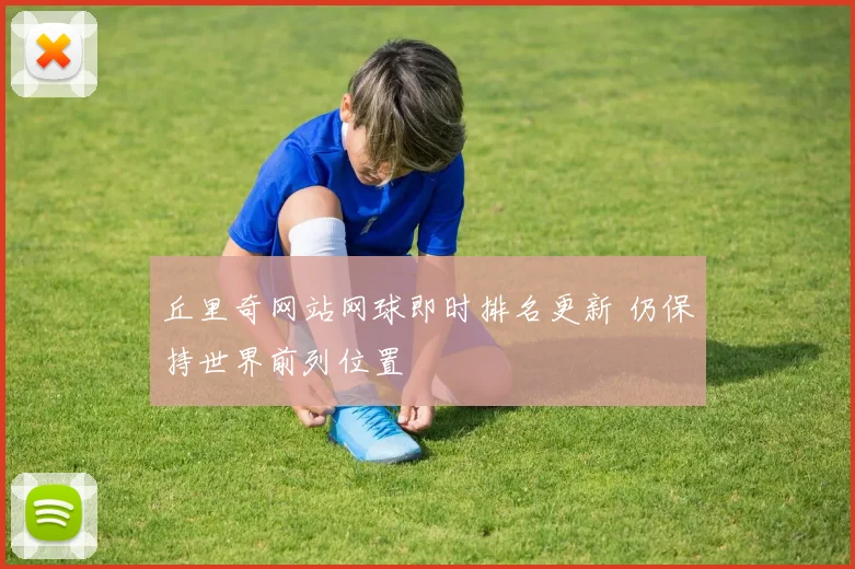丘里奇网站网球即时排名更新 仍保持世界前列位置