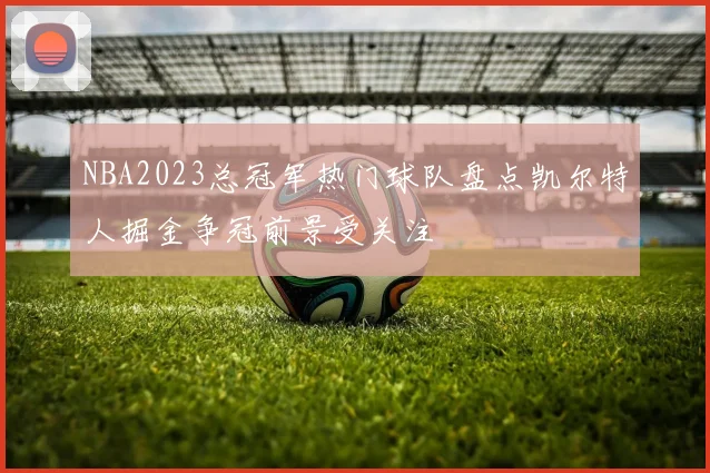 NBA2023总冠军热门球队盘点凯尔特人掘金争冠前景受关注