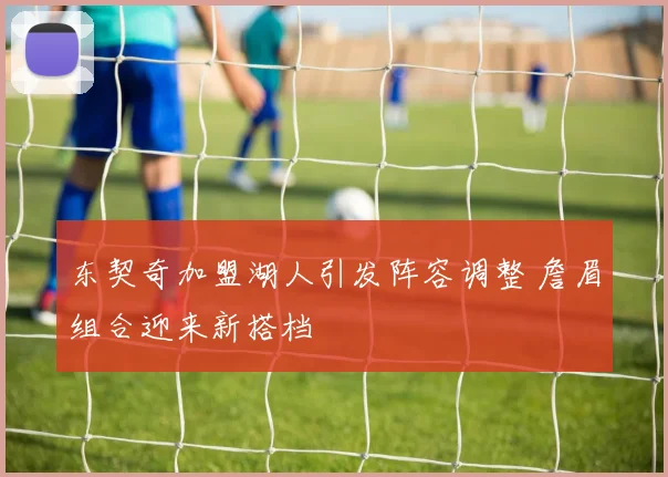东契奇加盟湖人引发阵容调整 詹眉组合迎来新搭档
