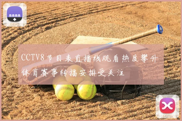 CCTV8节目表直播线观看热度攀升 体育赛事转播安排受关注