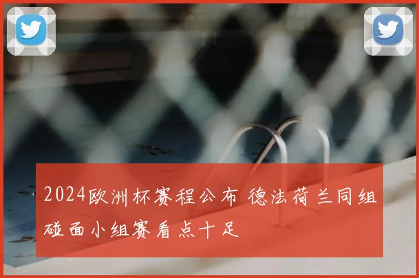 2024欧洲杯赛程公布 德法荷兰同组碰面小组赛看点十足