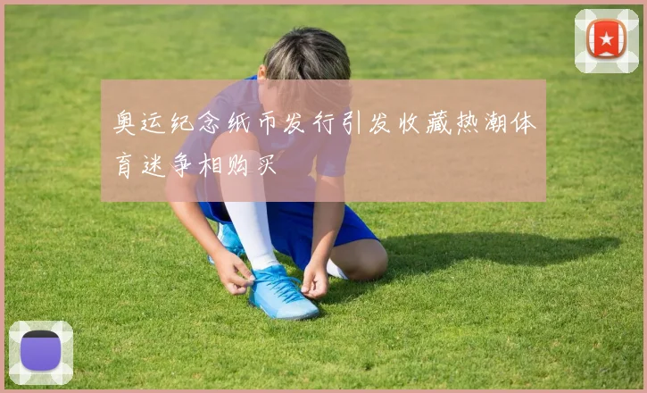 奥运纪念纸币发行引发收藏热潮体育迷争相购买