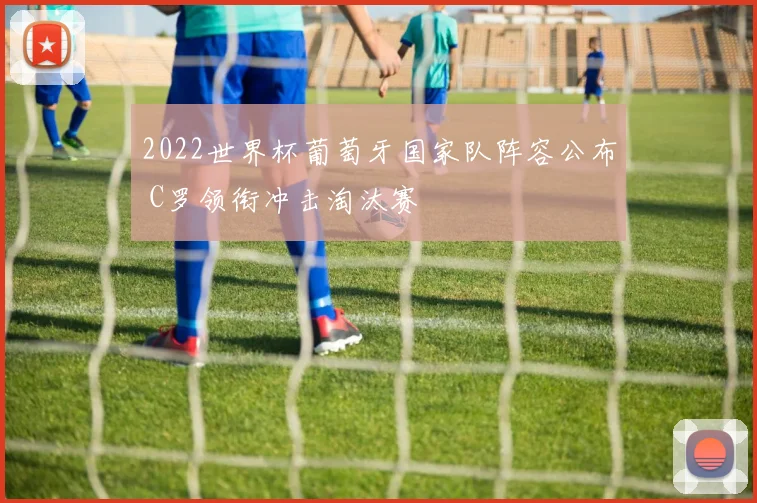 2022世界杯葡萄牙国家队阵容公布 C罗领衔冲击淘汰赛