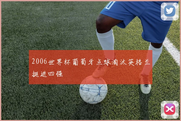 2006世界杯葡萄牙点球淘汰英格兰挺进四强