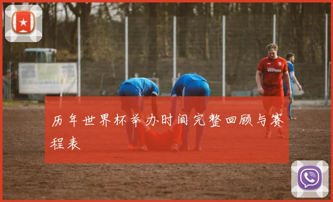 历年世界杯举办时间完整回顾与赛程表