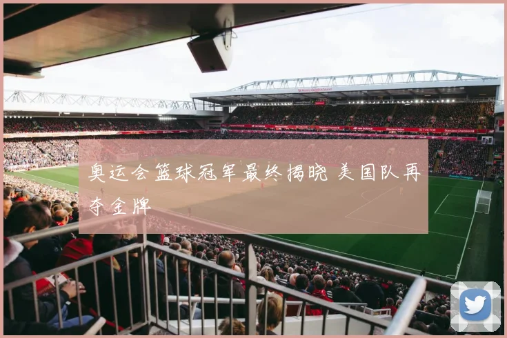 奥运会篮球冠军最终揭晓 美国队再夺金牌
