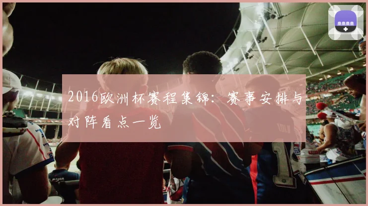 2016欧洲杯赛程集锦：赛事安排与对阵看点一览