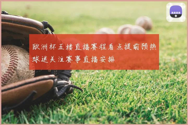 欧洲杯五楼直播赛程看点提前预热球迷关注赛事直播安排