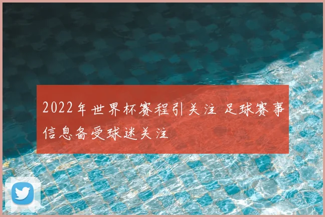 2022年世界杯赛程引关注 足球赛事信息备受球迷关注
