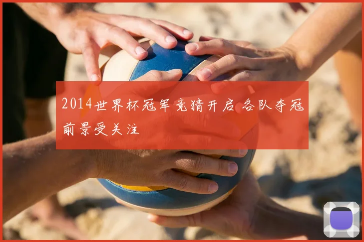 2014世界杯冠军竞猜开启 各队夺冠前景受关注