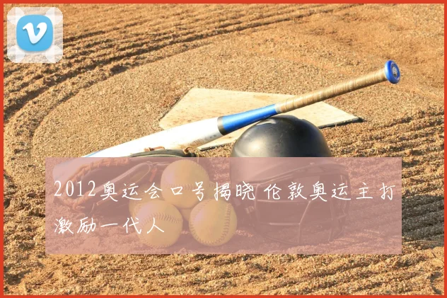 2012奥运会口号揭晓 伦敦奥运主打激励一代人