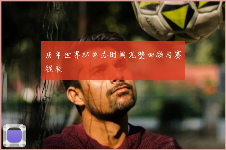 历年世界杯举办时间完整回顾与赛程表