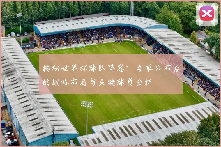 揭秘世界杯球队阵容:名单公布后的战略布局与关键球员分析
