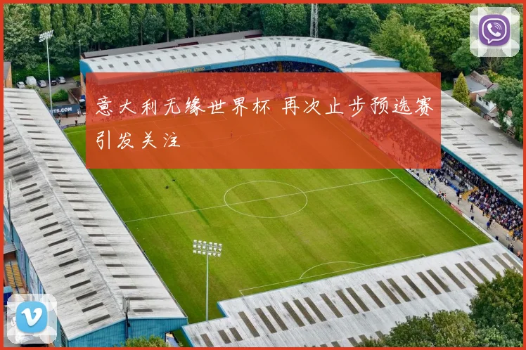 意大利无缘世界杯 再次止步预选赛引发关注