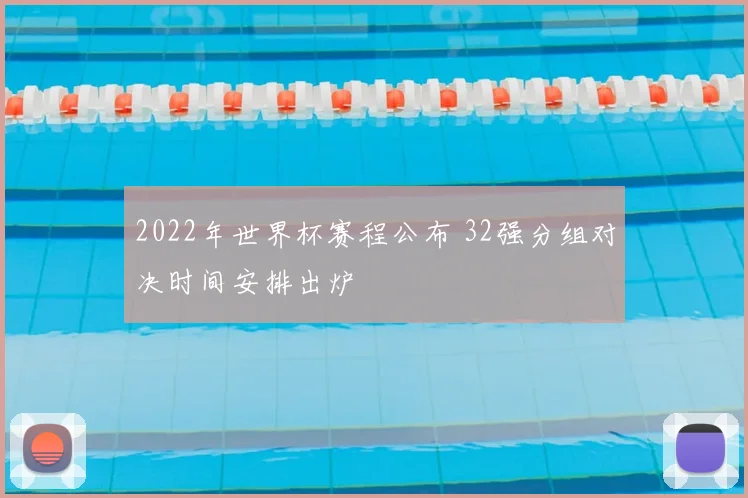 2022年世界杯赛程公布 32强分组对决时间安排出炉