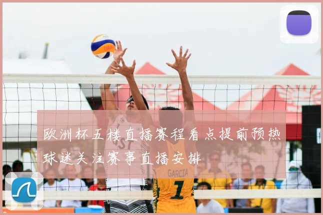 欧洲杯五楼直播赛程看点提前预热球迷关注赛事直播安排
