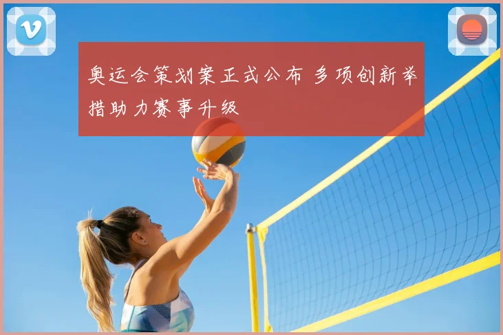 奥运会策划案正式公布 多项创新举措助力赛事升级